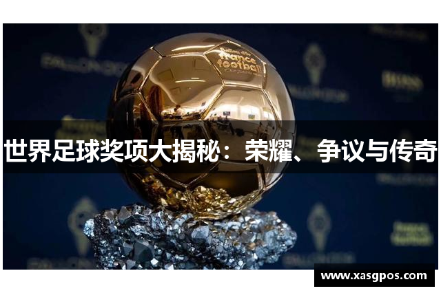 世界足球奖项大揭秘：荣耀、争议与传奇