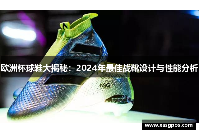 欧洲杯球鞋大揭秘：2024年最佳战靴设计与性能分析