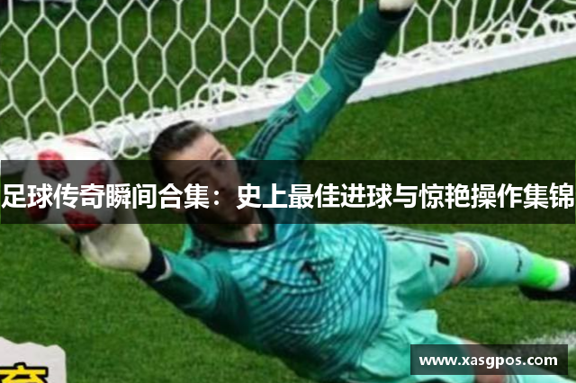 足球传奇瞬间合集：史上最佳进球与惊艳操作集锦