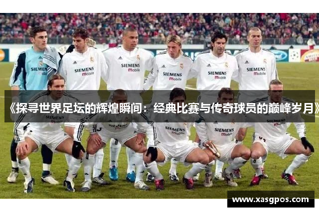 《探寻世界足坛的辉煌瞬间：经典比赛与传奇球员的巅峰岁月》