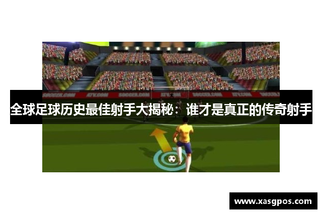 全球足球历史最佳射手大揭秘：谁才是真正的传奇射手