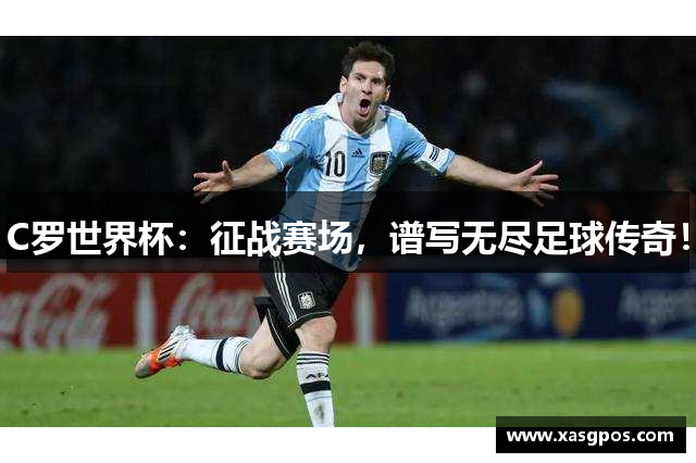 C罗世界杯：征战赛场，谱写无尽足球传奇！