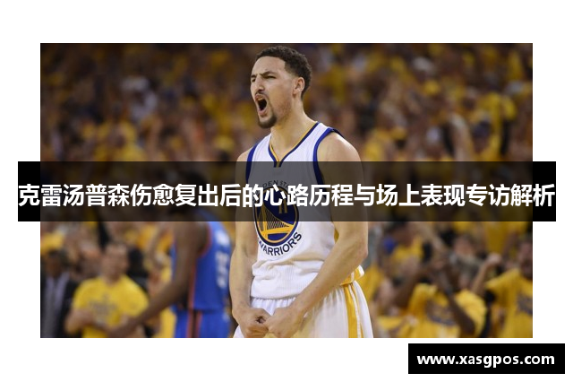 克雷汤普森伤愈复出后的心路历程与场上表现专访解析