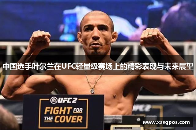 中国选手叶尔兰在UFC轻量级赛场上的精彩表现与未来展望