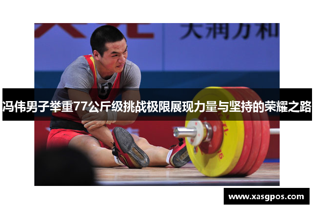 冯伟男子举重77公斤级挑战极限展现力量与坚持的荣耀之路