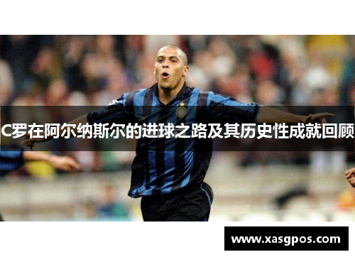 C罗在阿尔纳斯尔的进球之路及其历史性成就回顾