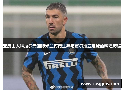亚历山大科拉罗夫国际米兰传奇生涯与塞尔维亚足球的辉煌历程