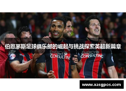 伯恩茅斯足球俱乐部的崛起与挑战探索英超新篇章