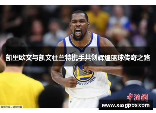 凯里欧文与凯文杜兰特携手共创辉煌篮球传奇之路
