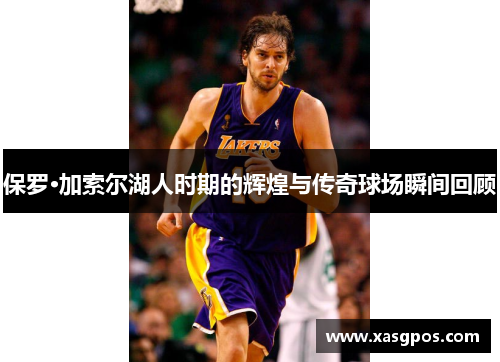 保罗·加索尔湖人时期的辉煌与传奇球场瞬间回顾