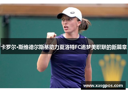 卡罗尔·斯维德尔斯基助力夏洛特FC追梦美职联的新篇章