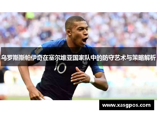乌罗斯斯帕伊奇在塞尔维亚国家队中的防守艺术与策略解析