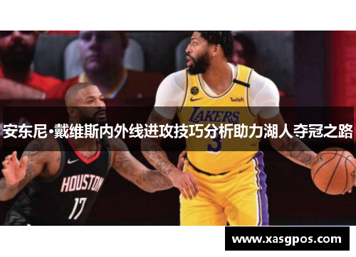 安东尼·戴维斯内外线进攻技巧分析助力湖人夺冠之路