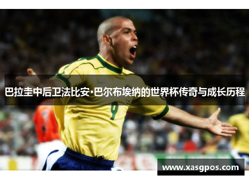 巴拉圭中后卫法比安·巴尔布埃纳的世界杯传奇与成长历程