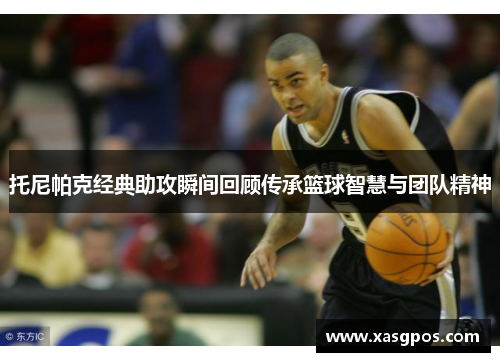 托尼帕克经典助攻瞬间回顾传承篮球智慧与团队精神