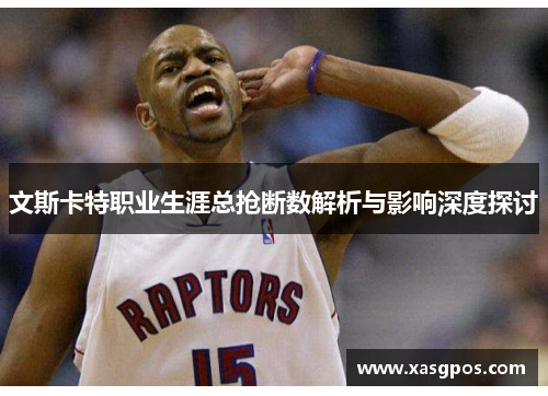 文斯卡特职业生涯总抢断数解析与影响深度探讨