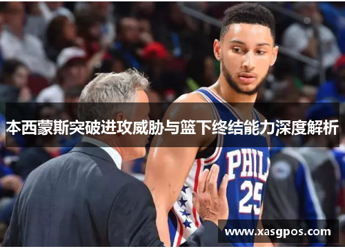 本西蒙斯突破进攻威胁与篮下终结能力深度解析