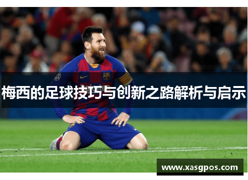 梅西的足球技巧与创新之路解析与启示