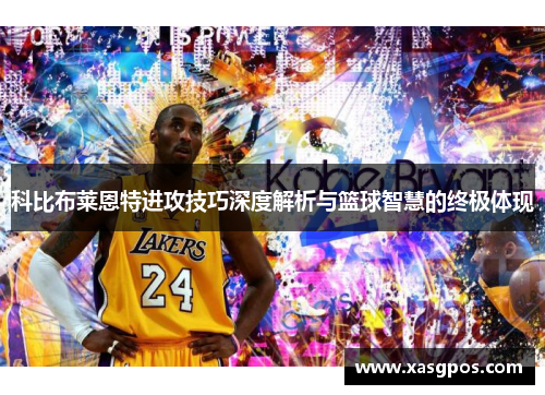 科比布莱恩特进攻技巧深度解析与篮球智慧的终极体现