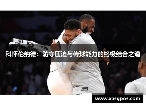 科怀伦纳德：防守压迫与传球能力的终极结合之道