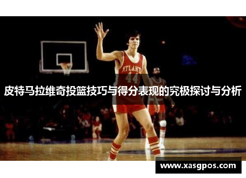 皮特马拉维奇投篮技巧与得分表现的究极探讨与分析