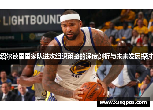 绍尔德国国家队进攻组织策略的深度剖析与未来发展探讨