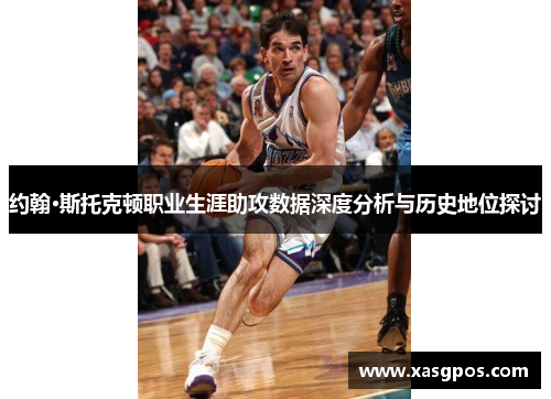 约翰·斯托克顿职业生涯助攻数据深度分析与历史地位探讨