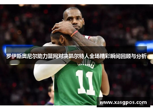 罗伊斯奥尼尔助力篮网对决凯尔特人全场精彩瞬间回顾与分析