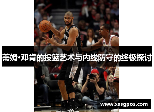 蒂姆·邓肯的投篮艺术与内线防守的终极探讨
