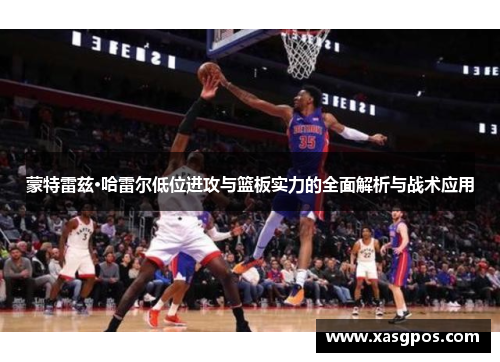 蒙特雷兹·哈雷尔低位进攻与篮板实力的全面解析与战术应用