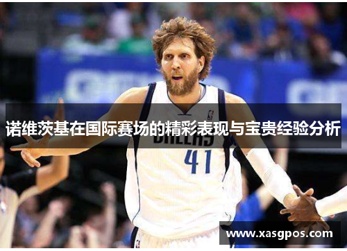 诺维茨基在国际赛场的精彩表现与宝贵经验分析