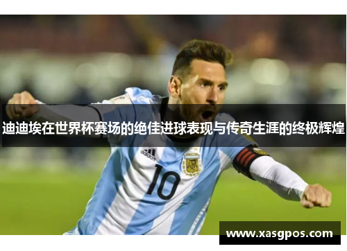 迪迪埃在世界杯赛场的绝佳进球表现与传奇生涯的终极辉煌