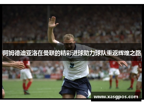 阿姆德迪亚洛在曼联的精彩进球助力球队重返辉煌之路