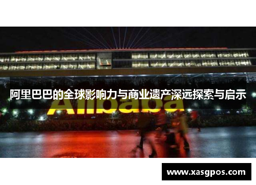 阿里巴巴的全球影响力与商业遗产深远探索与启示