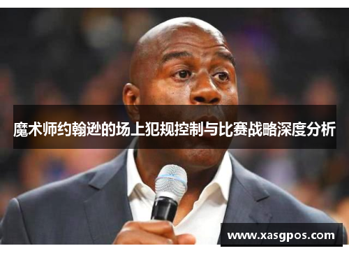 魔术师约翰逊的场上犯规控制与比赛战略深度分析