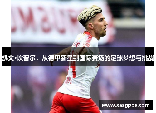 凯文·坎普尔：从德甲新星到国际赛场的足球梦想与挑战