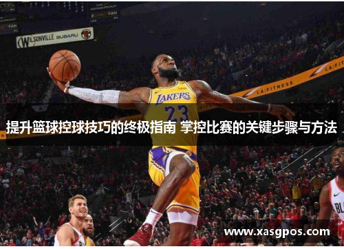 提升篮球控球技巧的终极指南 掌控比赛的关键步骤与方法