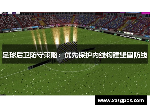 足球后卫防守策略：优先保护内线构建坚固防线