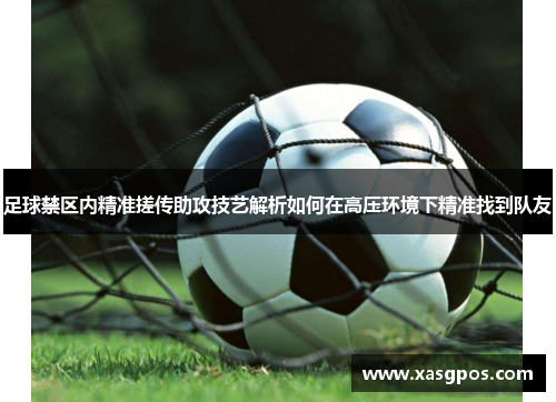 足球禁区内精准搓传助攻技艺解析如何在高压环境下精准找到队友