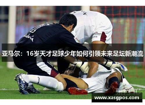 亚马尔：16岁天才足球少年如何引领未来足坛新潮流