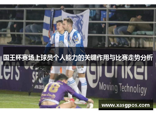 国王杯赛场上球员个人能力的关键作用与比赛走势分析