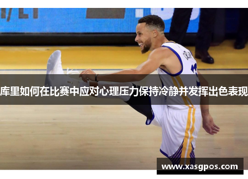库里如何在比赛中应对心理压力保持冷静并发挥出色表现