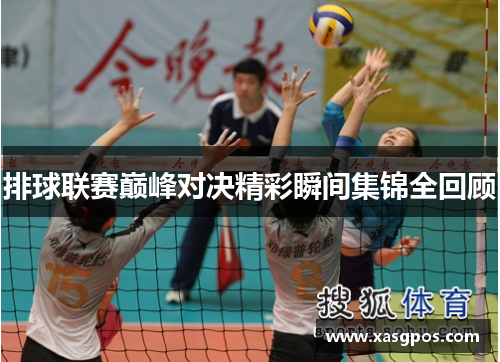 排球联赛巅峰对决精彩瞬间集锦全回顾