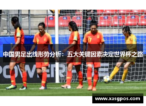 中国男足出线形势分析：五大关键因素决定世界杯之路
