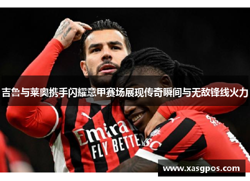 吉鲁与莱奥携手闪耀意甲赛场展现传奇瞬间与无敌锋线火力