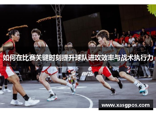 如何在比赛关键时刻提升球队进攻效率与战术执行力