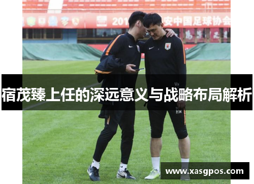 宿茂臻上任的深远意义与战略布局解析