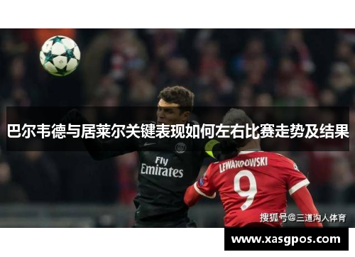 巴尔韦德与居莱尔关键表现如何左右比赛走势及结果