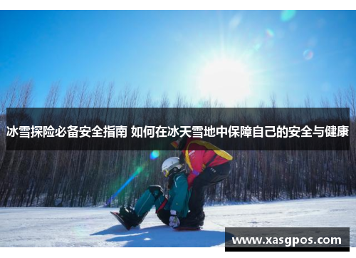冰雪探险必备安全指南 如何在冰天雪地中保障自己的安全与健康