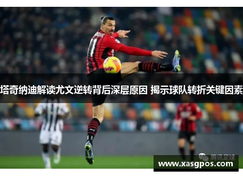 塔奇纳迪解读尤文逆转背后深层原因 揭示球队转折关键因素